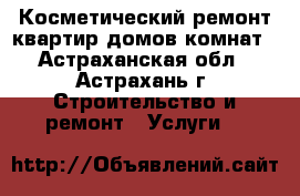 Косметический ремонт квартир домов комнат - Астраханская обл., Астрахань г. Строительство и ремонт » Услуги   
